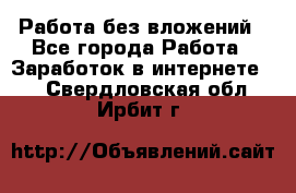 Работа без вложений - Все города Работа » Заработок в интернете   . Свердловская обл.,Ирбит г.